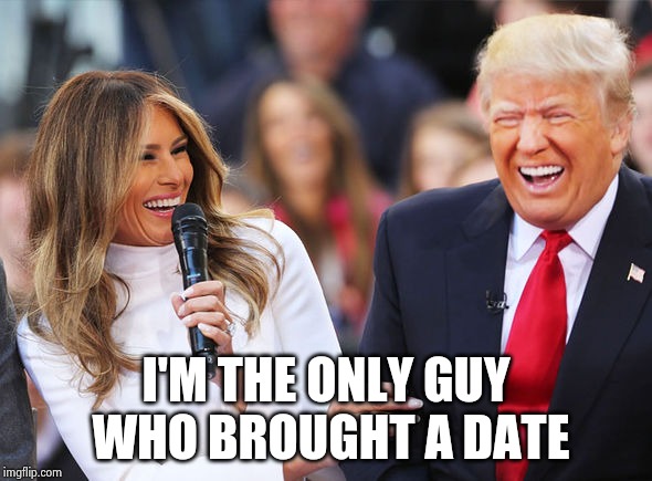 Trump laughing | I'M THE ONLY GUY
 WHO BROUGHT A DATE | image tagged in trump laughing | made w/ Imgflip meme maker