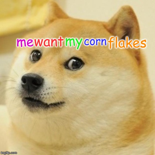 Doge Meme | my; want; me; corn; flakes | image tagged in memes,doge | made w/ Imgflip meme maker