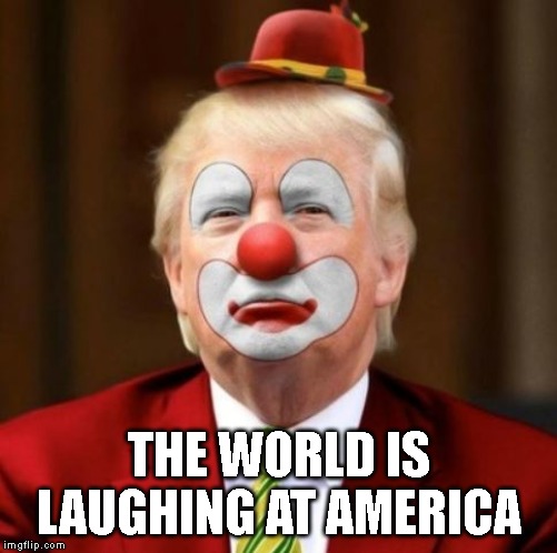 Trump the Clown | THE WORLD IS LAUGHING AT AMERICA | image tagged in donald trump is an idiot,trump is an asshole,trump is a moron,trump is corrupt,traitor,impeach trump | made w/ Imgflip meme maker