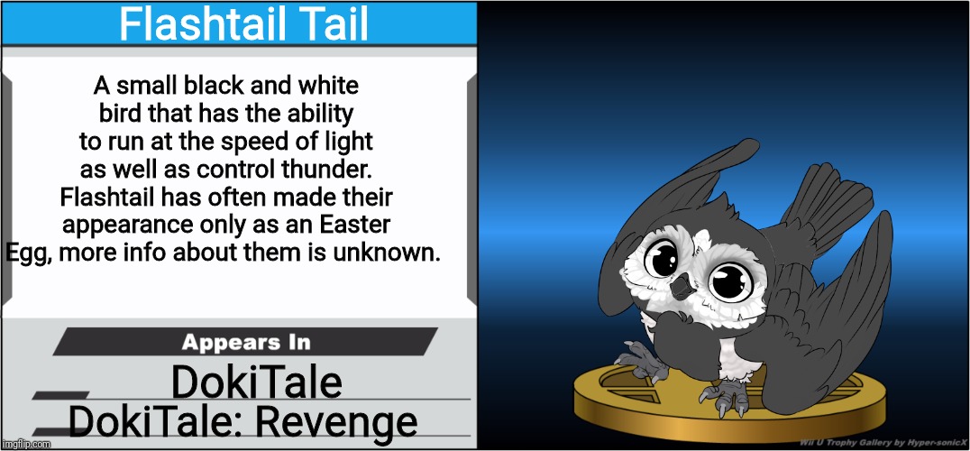 If Flashtail, my OC, was a trophy. | Flashtail Tail; A small black and white bird that has the ability to run at the speed of light as well as control thunder. Flashtail has often made their appearance only as an Easter Egg, more info about them is unknown. DokiTale; DokiTale: Revenge | image tagged in smash bros trophy,ocs,easter eggs | made w/ Imgflip meme maker
