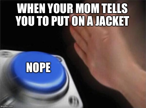 Blank Nut Button | WHEN YOUR MOM TELLS YOU TO PUT ON A JACKET; NOPE | image tagged in memes,blank nut button | made w/ Imgflip meme maker