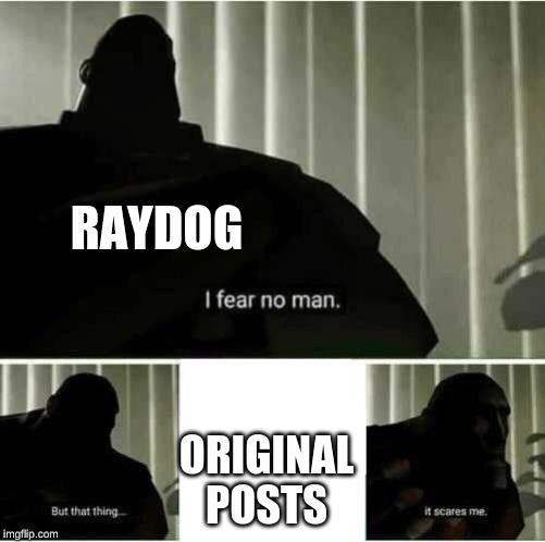 I fear no man | RAYDOG; ORIGINAL POSTS | image tagged in i fear no man | made w/ Imgflip meme maker