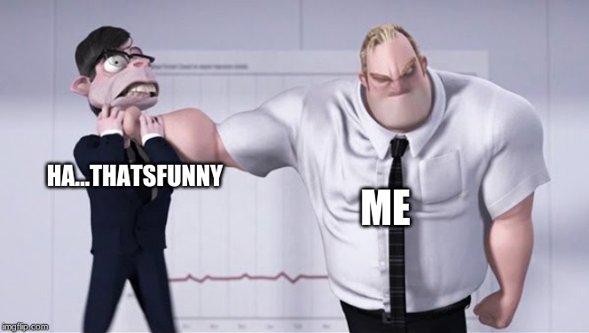 Triggered mr incredible  | ME HA...THATSFUNNY | image tagged in triggered mr incredible | made w/ Imgflip meme maker