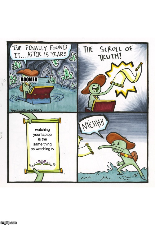 The Scroll Of Truth Meme | BOOMER; watching your laptop is the same thing as watching tv | image tagged in memes,the scroll of truth | made w/ Imgflip meme maker