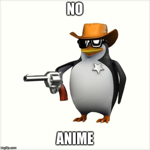 Shut up penguin gun | NO ANIME | image tagged in shut up penguin gun | made w/ Imgflip meme maker