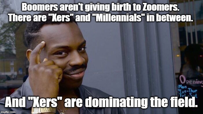 Roll Safe Think About It Meme | Boomers aren't giving birth to Zoomers.  There are "Xers" and "Millennials" in between. And "Xers" are dominating the field. | image tagged in memes,roll safe think about it | made w/ Imgflip meme maker