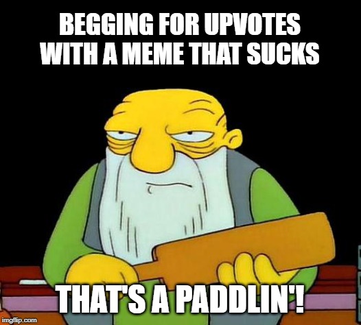 Don't Beg | BEGGING FOR UPVOTES WITH A MEME THAT SUCKS; THAT'S A PADDLIN'! | image tagged in memes,that's a paddlin' | made w/ Imgflip meme maker