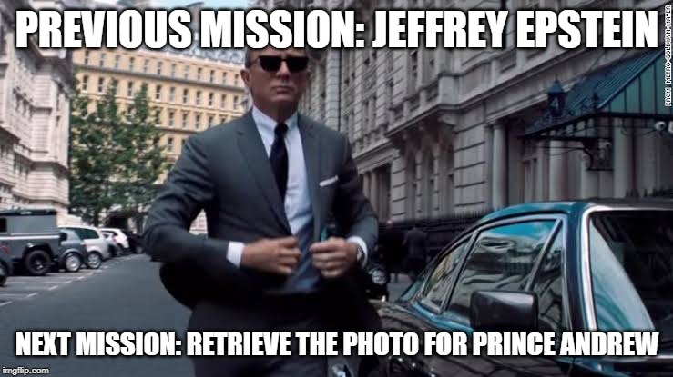 No time to die | PREVIOUS MISSION: JEFFREY EPSTEIN; NEXT MISSION: RETRIEVE THE PHOTO FOR PRINCE ANDREW | image tagged in no time to die | made w/ Imgflip meme maker