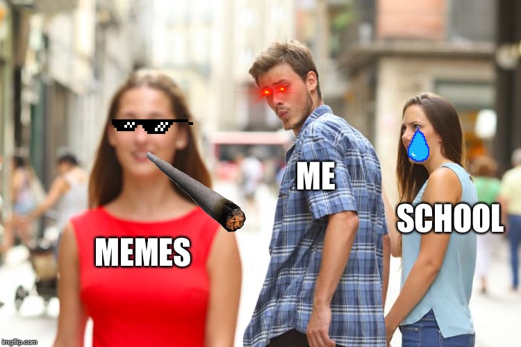 Distracted Boyfriend | ME; SCHOOL; MEMES | image tagged in memes,distracted boyfriend | made w/ Imgflip meme maker