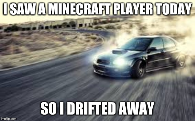 I SAW A MINECRAFT PLAYER TODAY; SO I DRIFTED AWAY | image tagged in cars,minecraft,fortnite | made w/ Imgflip meme maker