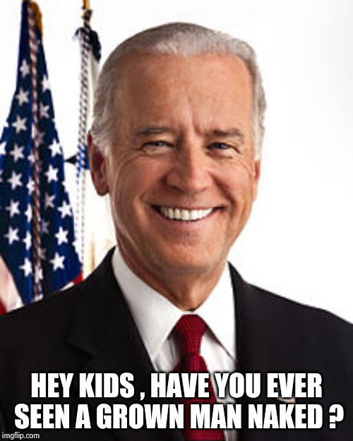Joe Biden Meme | HEY KIDS , HAVE YOU EVER
 SEEN A GROWN MAN NAKED ? | image tagged in memes,joe biden | made w/ Imgflip meme maker