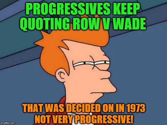 You would think we have evolved some since then | PROGRESSIVES KEEP QUOTING ROW V WADE; THAT WAS DECIDED ON IN 1973
NOT VERY PROGRESSIVE! | image tagged in memes,futurama fry,political | made w/ Imgflip meme maker