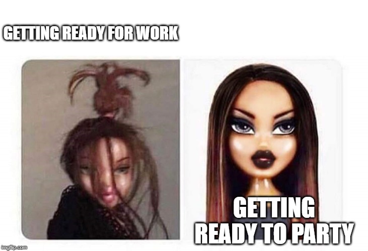 Bratz | GETTING READY FOR WORK; GETTING READY TO PARTY | image tagged in bratz | made w/ Imgflip meme maker