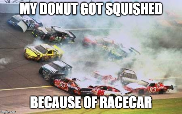 Because Race Car | MY DONUT GOT SQUISHED; BECAUSE OF RACECAR | image tagged in memes,because race car | made w/ Imgflip meme maker