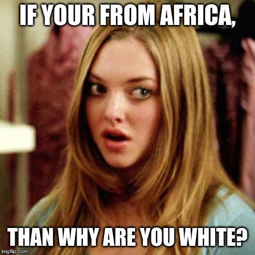 IF YOUR FROM AFRICA, THAN WHY ARE YOU WHITE? | image tagged in omg karen | made w/ Imgflip meme maker