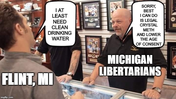 SORRY, BEST I CAN DO IS LEGAL CRYSTAL METH AND LOWER THE AGE OF CONSENT; I AT LEAST NEED CLEAN DRINKING
 WATER; MICHIGAN LIBERTARIANS; FLINT, MI | image tagged in libertarians | made w/ Imgflip meme maker