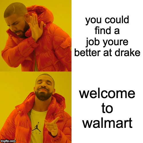 Drake Hotline Bling | you could find a job youre better at drake; welcome to walmart | image tagged in memes,drake hotline bling | made w/ Imgflip meme maker