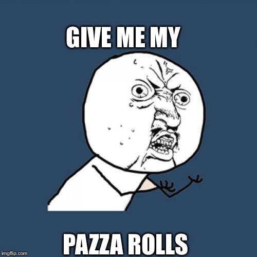 Y U No Meme | GIVE ME MY; PAZZA ROLLS | image tagged in memes,y u no | made w/ Imgflip meme maker