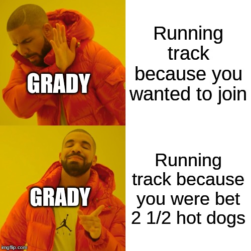 Drake Hotline Bling | Running track because you wanted to join; GRADY; Running track because you were bet 2 1/2 hot dogs; GRADY | image tagged in memes,drake hotline bling | made w/ Imgflip meme maker