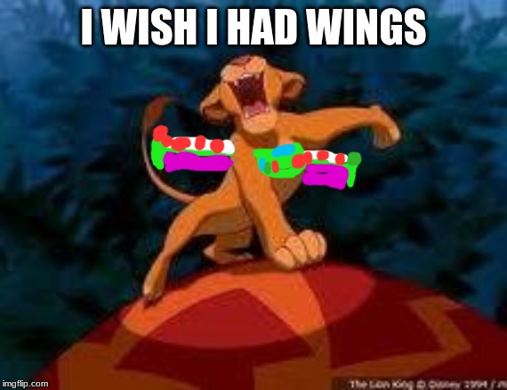 i just can't wait to be king | I WISH I HAD WINGS | image tagged in i just can't wait to be king | made w/ Imgflip meme maker