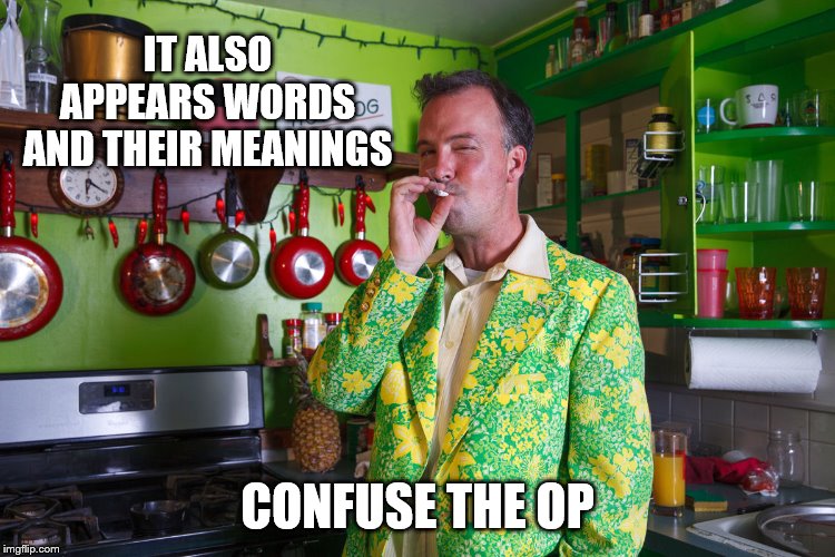 IT ALSO APPEARS WORDS AND THEIR MEANINGS CONFUSE THE OP | made w/ Imgflip meme maker