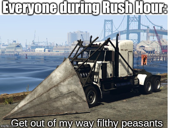 Rush Hour calamity | Everyone during Rush Hour:; Get out of my way filthy peasants | image tagged in gta 5,gta v,rush hour | made w/ Imgflip meme maker