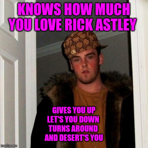 Scumbag Steve Meme | KNOWS HOW MUCH YOU LOVE RICK ASTLEY GIVES YOU UP
LET'S YOU DOWN 
TURNS AROUND 
AND DESERT'S YOU | image tagged in memes,scumbag steve | made w/ Imgflip meme maker