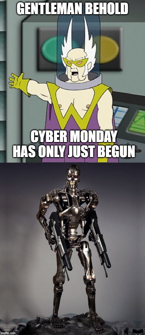 Cyberdyne | GENTLEMAN BEHOLD; CYBER MONDAY HAS ONLY JUST BEGUN | image tagged in gentlemen behold,terminator,memes | made w/ Imgflip meme maker