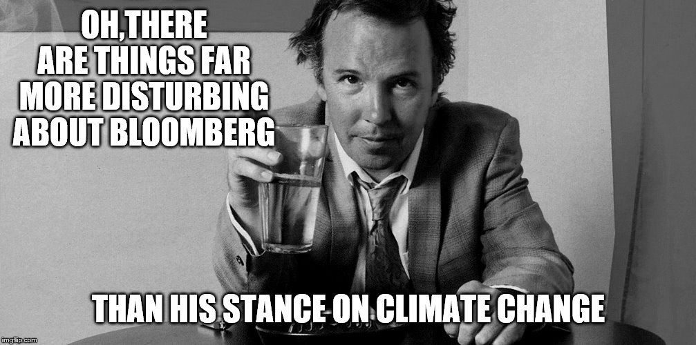 OH,THERE ARE THINGS FAR MORE DISTURBING ABOUT BLOOMBERG THAN HIS STANCE ON CLIMATE CHANGE | made w/ Imgflip meme maker