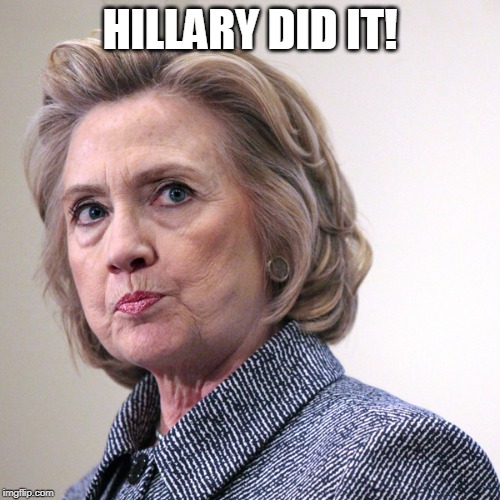 hillary clinton pissed | HILLARY DID IT! | image tagged in hillary clinton pissed | made w/ Imgflip meme maker