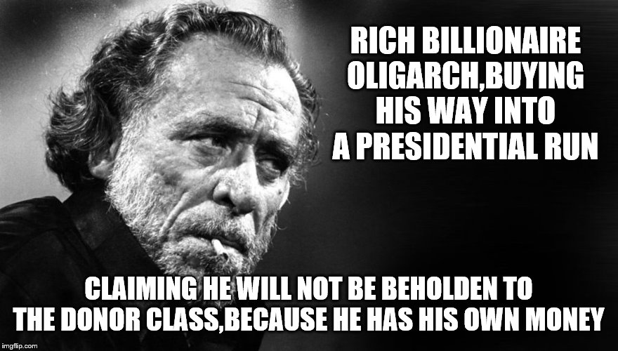 RICH BILLIONAIRE OLIGARCH,BUYING HIS WAY INTO A PRESIDENTIAL RUN CLAIMING HE WILL NOT BE BEHOLDEN TO THE DONOR CLASS,BECAUSE HE HAS HIS OWN  | made w/ Imgflip meme maker