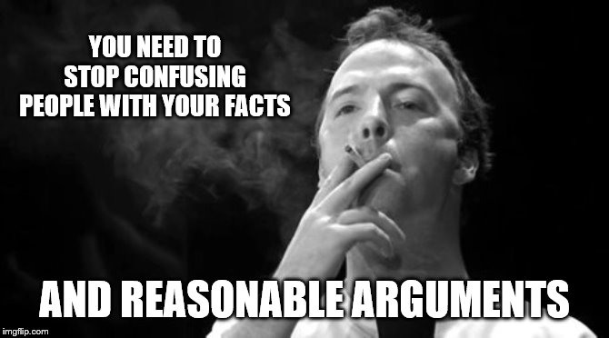 YOU NEED TO STOP CONFUSING PEOPLE WITH YOUR FACTS AND REASONABLE ARGUMENTS | made w/ Imgflip meme maker