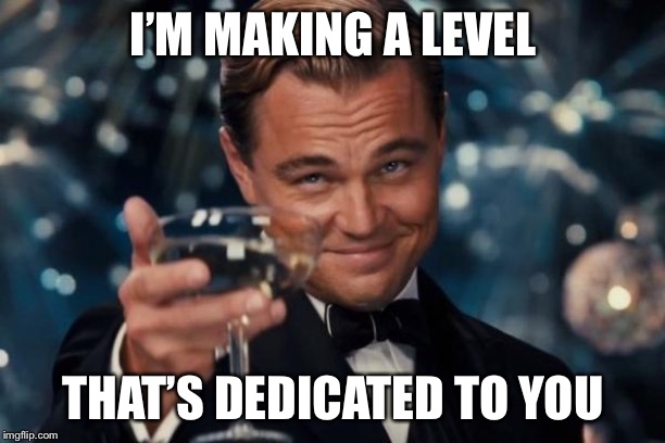 Leonardo Dicaprio Cheers Meme | I’M MAKING A LEVEL THAT’S DEDICATED TO YOU | image tagged in memes,leonardo dicaprio cheers | made w/ Imgflip meme maker