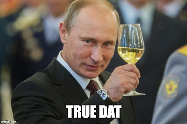 Putin Cheers | TRUE DAT | image tagged in putin cheers | made w/ Imgflip meme maker