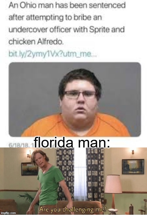 This guy MUST come from Florida, or else he's not a real person. | florida man: | image tagged in are you challenging me,funny,memes,florida man,sprite,ohio state | made w/ Imgflip meme maker
