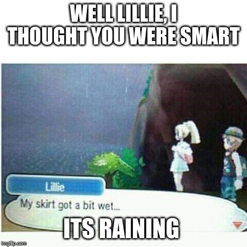 My skirt got a bit wet | WELL LILLIE, I THOUGHT YOU WERE SMART; ITS RAINING | image tagged in my skirt got a bit wet | made w/ Imgflip meme maker