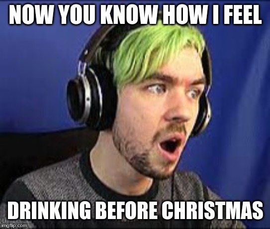 Jacksepticeye Erect | NOW YOU KNOW HOW I FEEL DRINKING BEFORE CHRISTMAS | image tagged in jacksepticeye erect | made w/ Imgflip meme maker