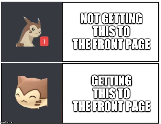 Furret Meme Template | NOT GETTING THIS TO THE FRONT PAGE; GETTING THIS TO THE FRONT PAGE | image tagged in furret meme template | made w/ Imgflip meme maker
