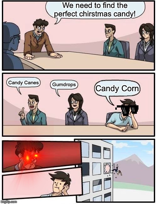 Boardroom Meeting Suggestion | We need to find the perfect chirstmas candy! Candy Canes; Gumdrops; Candy Corn | image tagged in memes,boardroom meeting suggestion | made w/ Imgflip meme maker