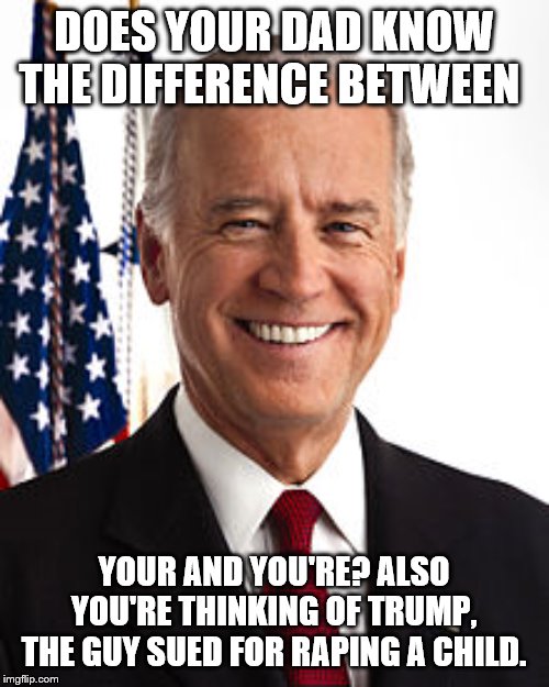 Joe Biden Meme | DOES YOUR DAD KNOW THE DIFFERENCE BETWEEN YOUR AND YOU'RE? ALSO YOU'RE THINKING OF TRUMP, THE GUY SUED FOR RAPING A CHILD. | image tagged in memes,joe biden | made w/ Imgflip meme maker