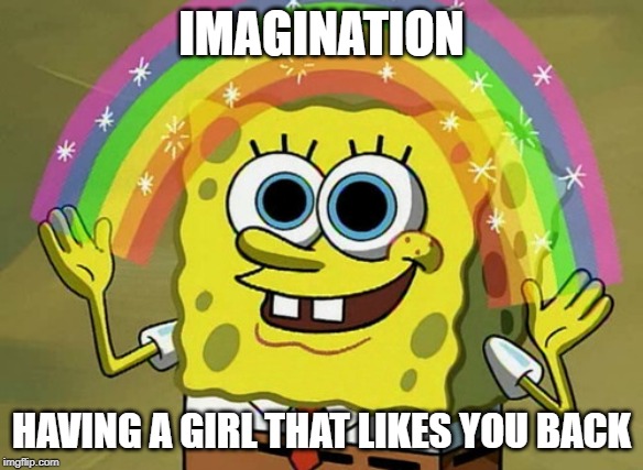 Imagination Spongebob Meme | IMAGINATION; HAVING A GIRL THAT LIKES YOU BACK | image tagged in memes,imagination spongebob | made w/ Imgflip meme maker