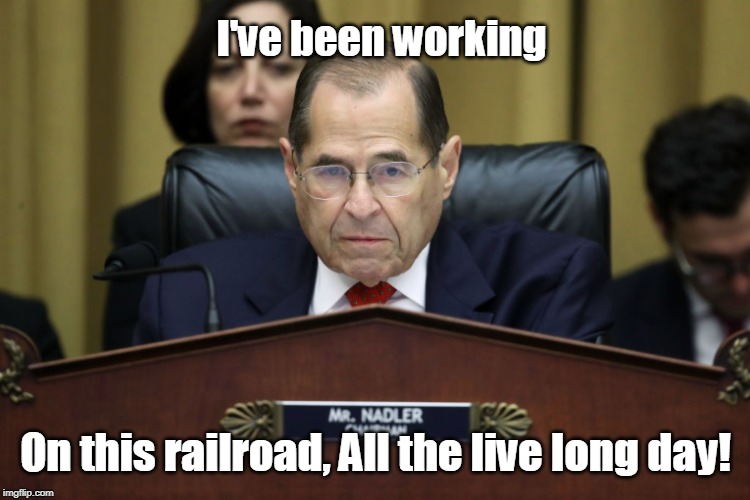 Nadler Railroad | I've been working; On this railroad, All the live long day! | image tagged in political meme,jerry,railroad,trump impeachment,impeachment | made w/ Imgflip meme maker