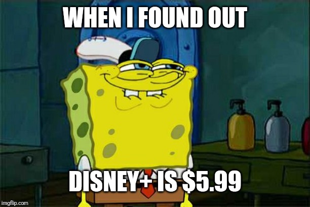 Disney+ | WHEN I FOUND OUT; DISNEY+ IS $5.99 | image tagged in memes,dont you squidward,disney,disney star wars,spongebob squarepants,funny memes | made w/ Imgflip meme maker