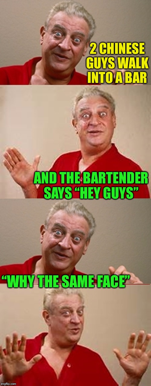 It’s just a joke people. | 2 CHINESE GUYS WALK INTO A BAR; AND THE BARTENDER SAYS “HEY GUYS”; “WHY THE SAME FACE” | image tagged in bad pun rodney dangerfield,funny,genetics,maybe racist maybe not who cares,even if you dont upvote you know you chuckled at it | made w/ Imgflip meme maker