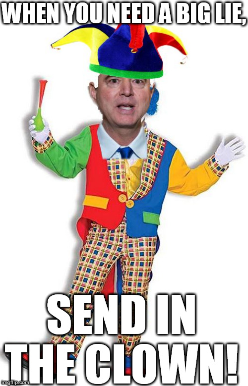 adam  PILE  OF SCHIFF! | WHEN YOU NEED A BIG LIE, SEND IN THE CLOWN! | image tagged in adam schiff,what a  pile of  schiff | made w/ Imgflip meme maker