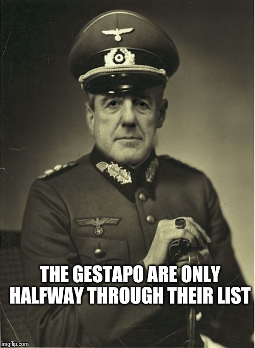 Good Guy Mueller | THE GESTAPO ARE ONLY HALFWAY THROUGH THEIR LIST | image tagged in good guy mueller | made w/ Imgflip meme maker