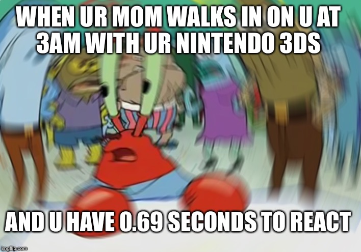 Mr Krabs Blur Meme Meme | WHEN UR MOM WALKS IN ON U AT 
3AM WITH UR NINTENDO 3DS; AND U HAVE 0.69 SECONDS TO REACT | image tagged in memes,mr krabs blur meme | made w/ Imgflip meme maker
