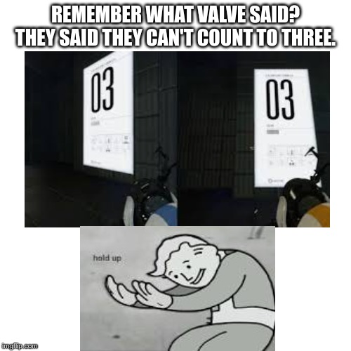 Blank Transparent Square Meme | REMEMBER WHAT VALVE SAID? THEY SAID THEY CAN'T COUNT TO THREE. | image tagged in memes,blank transparent square | made w/ Imgflip meme maker