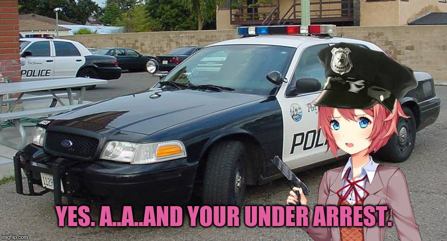Sayori The Cop | YES. A..A..AND YOUR UNDER ARREST. | image tagged in sayori the cop | made w/ Imgflip meme maker