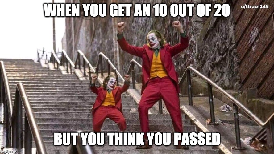 Joker and mini joker | WHEN YOU GET AN 10 OUT OF 20; BUT YOU THINK YOU PASSED | image tagged in joker and mini joker | made w/ Imgflip meme maker